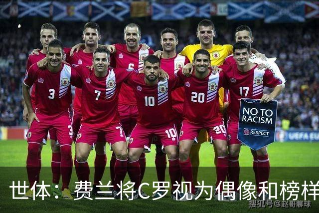 世体：费兰将C罗视为偶像和榜样，他终结了后者的世界杯生涯