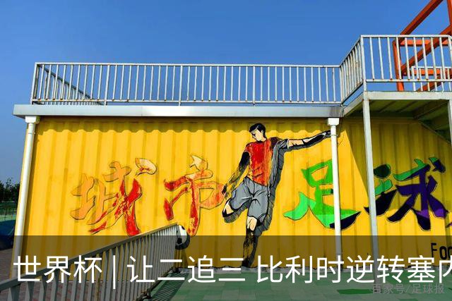 世界杯 | 让二追三 比利时逆转塞内加尔闯进16强