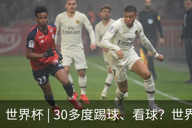 世界杯 | 30多度踢球、看球？世界杯面临的“天气考验”不仅仅是高温