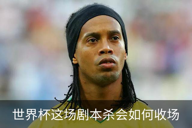 世界杯这场剧本杀会如何收场