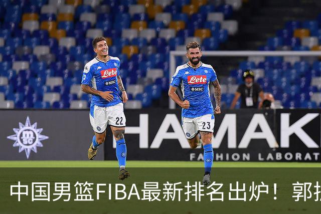 中国男篮FIBA最新排名出炉！郭振明连线求变，郭士强压力变大！