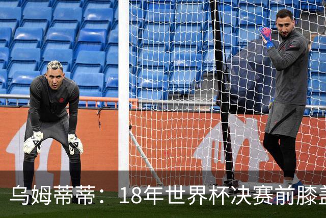 乌姆蒂蒂：18年世界杯决赛前膝盖就受伤了 我根本没时间想它