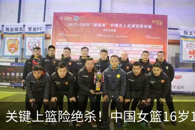 关键上篮险绝杀！中国女篮16岁1米89新星崛起：未来联手2米26张子宇？
