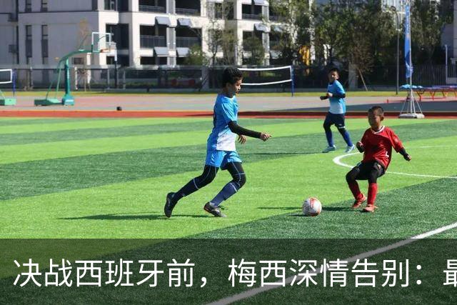 决战西班牙前，梅西深情告别：最好的不是冠军，是这一路的陪伴