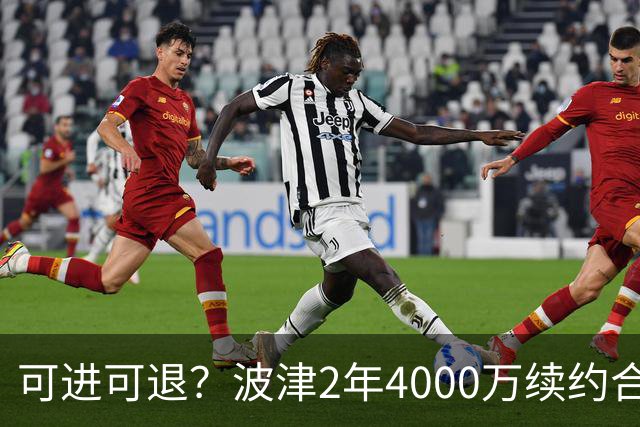 可进可退？波津2年4000万续约合同每个赛季都只有300万保障