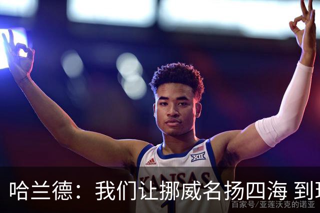 哈兰德：我们让挪威名扬四海 到现在依然觉得如梦似幻