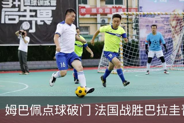 姆巴佩点球破门 法国战胜巴拉圭晋级八强