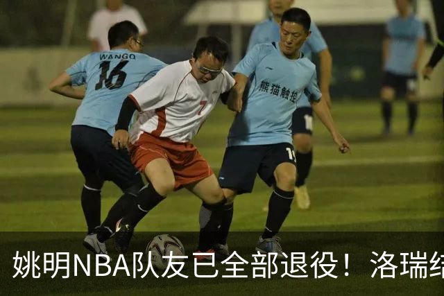 姚明NBA队友已全部退役！洛瑞结束20年生涯，以猛龙球员身份退役