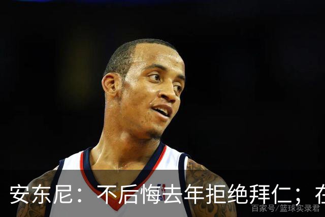 安东尼：不后悔去年拒绝拜仁；在曼联的经历让我更成熟