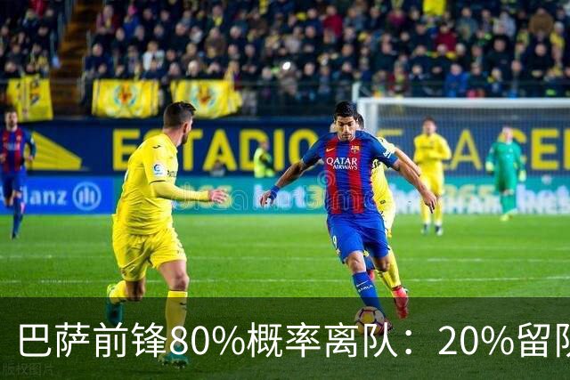 巴萨前锋80%概率离队：20%留队希望黯淡，皇马已被彻底排除