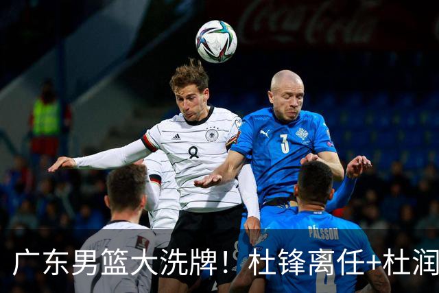 广东男篮大洗牌！杜锋离任+杜润旺加盟南京，三连冠功臣仅剩两人