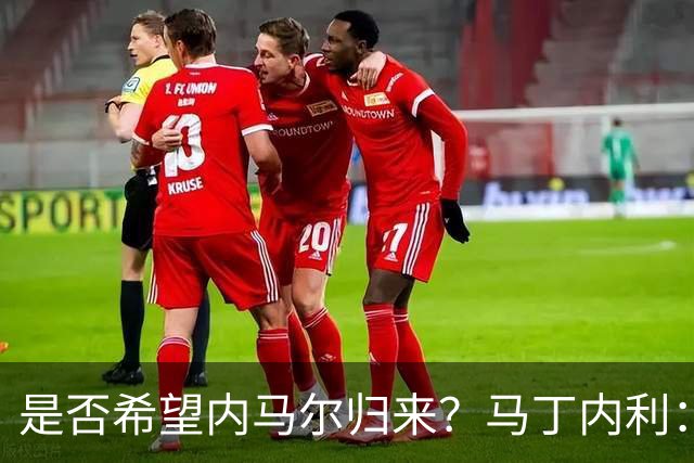 是否希望内马尔归来？马丁内利：不只是我，全世界都想看他踢球
