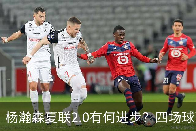 杨瀚森夏联2.0有何进步？四场球亮点与隐忧同在
