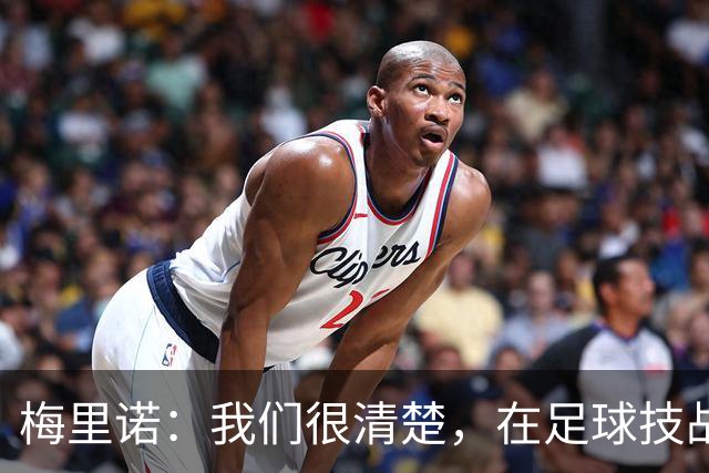 梅里诺：我们很清楚，在足球技战术层面我们是一支更好的球队