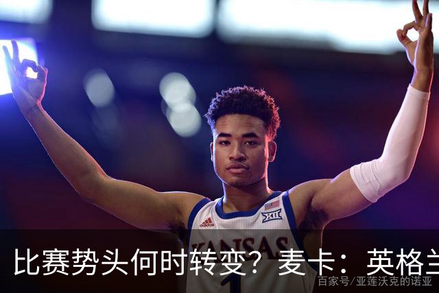 比赛势头何时转变？麦卡：英格兰回缩防守时，我们随即压制并进球