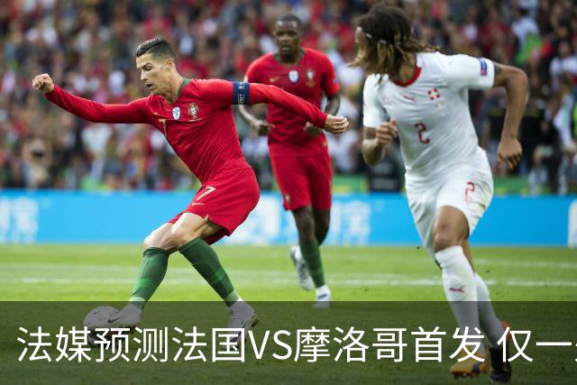 法媒预测法国VS摩洛哥首发 仅一处变动楚阿梅尼仍替补