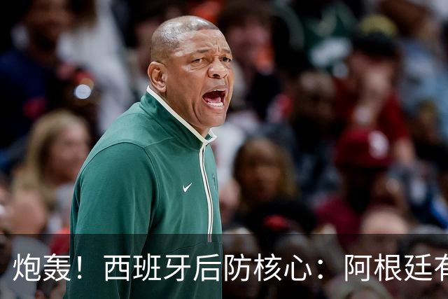 炮轰！西班牙后防核心：阿根廷有很多小动作，而且裁判总纵容他们