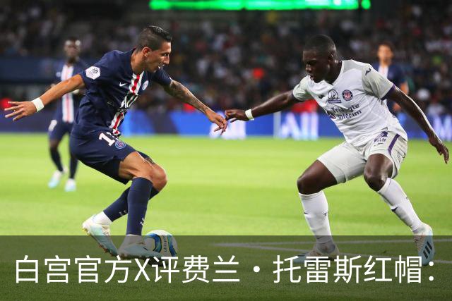 白宫官方X评费兰·托雷斯红帽：“每个人都想加入这场运动”