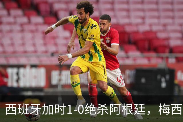 西班牙加时1-0绝杀阿根廷，梅西世界杯两连冠梦碎，特朗普观战遭狂嘘