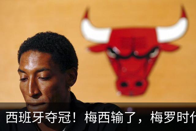 西班牙夺冠！梅西输了，梅罗时代谢幕，足球终于交给了常人