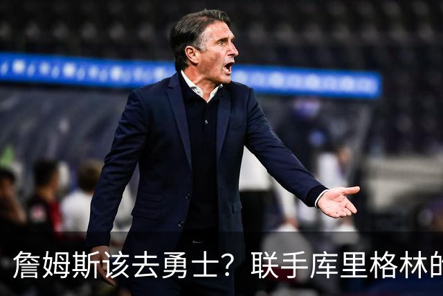 詹姆斯该去勇士？联手库里格林的理由全在这了