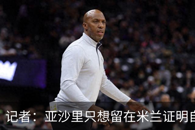 记者：亚沙里只想留在米兰证明自己，米兰也相信他不打算出售
