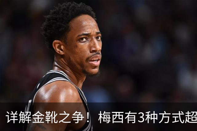 详解金靴之争！梅西有3种方式超越姆巴佩，并列金靴仍有极限可能