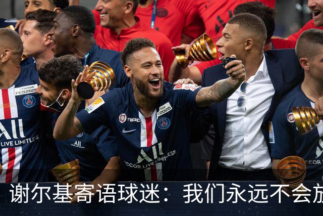 谢尔基寄语球迷：我们永远不会放弃，将以更强大的姿态归来