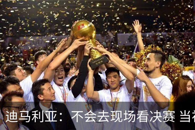 迪马利亚：不会去现场看决赛 当初退位让贤无比正确