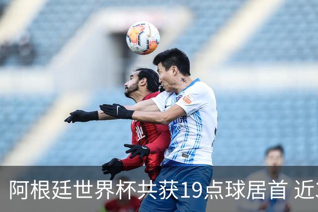 阿根廷世界杯共获19点球居首 近3届8点球4命中4罚失