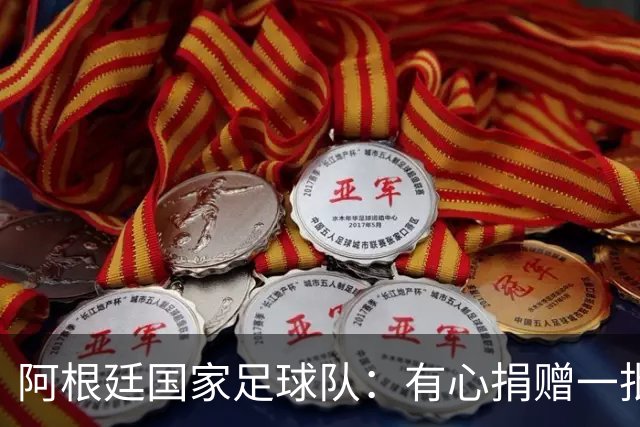 阿根廷国家足球队：有心捐赠一批物资助力广西洪水灾后恢复建设，包括水杯、毛巾、服装、背包等，以此回馈中国球迷支持
