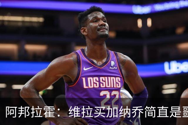 阿邦拉霍：维拉买加纳乔简直是噩梦，怎么看都是一步臭棋