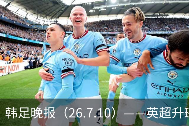 韩足晚报（26.7.10）——英超升班马相中吴贤揆，这次他会如愿？