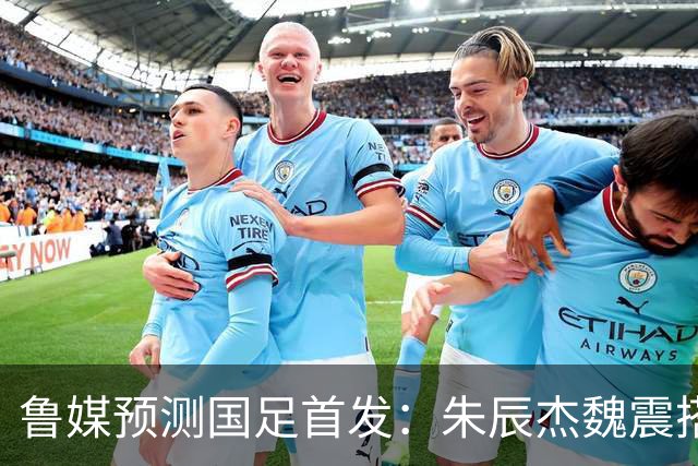 鲁媒预测国足首发：朱辰杰魏震搭档中后卫，韦世豪张玉宁挑大梁