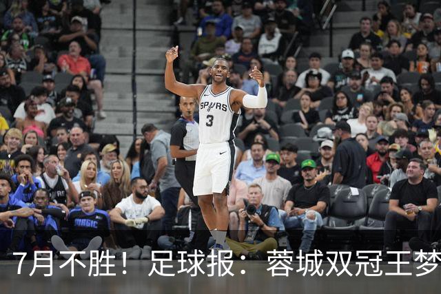 7月不胜！足球报：蓉城双冠王梦碎，近期成绩下滑要引起警醒