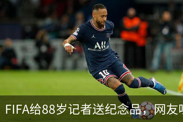 FIFA给88岁记者送纪念品，网友吐槽：当个人吧，8.99美元就能买到
